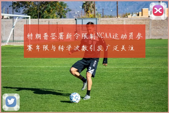 特朗普签署新令限制NCAA运动员参赛年限与转学次数引发广泛关注