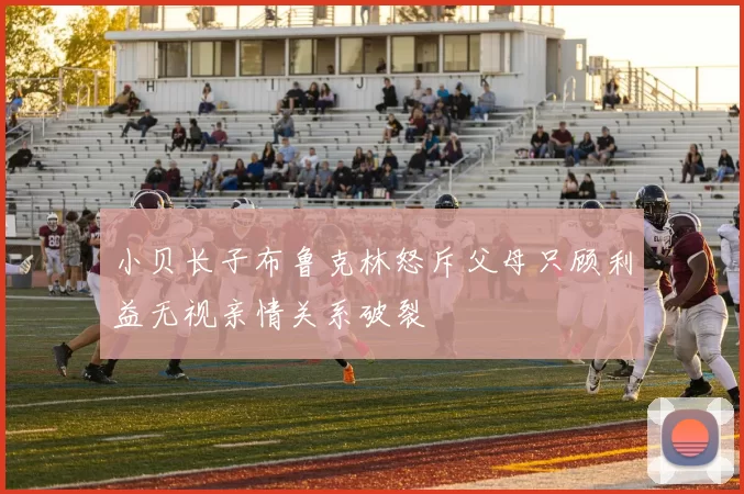 小贝长子布鲁克林怒斥父母只顾利益无视亲情关系破裂