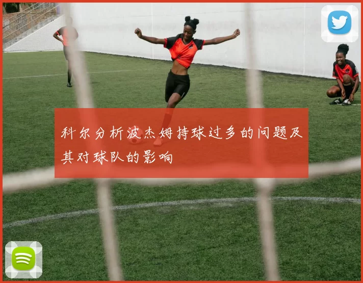 科尔分析波杰姆持球过多的问题及其对球队的影响
