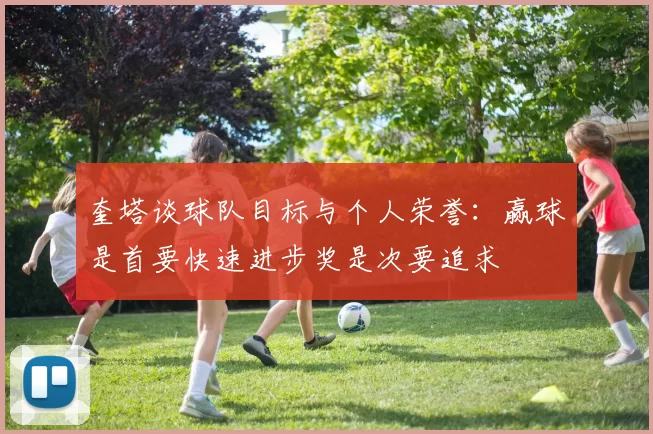奎塔谈球队目标与个人荣誉：赢球是首要快速进步奖是次要追求