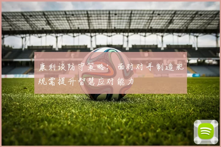 康利谈防守策略：面对对手制造犯规需提升智慧应对能力