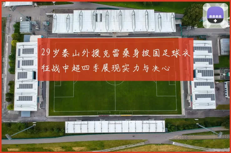 29岁泰山外援克雷桑身披国足球衣征战中超四季展现实力与决心
