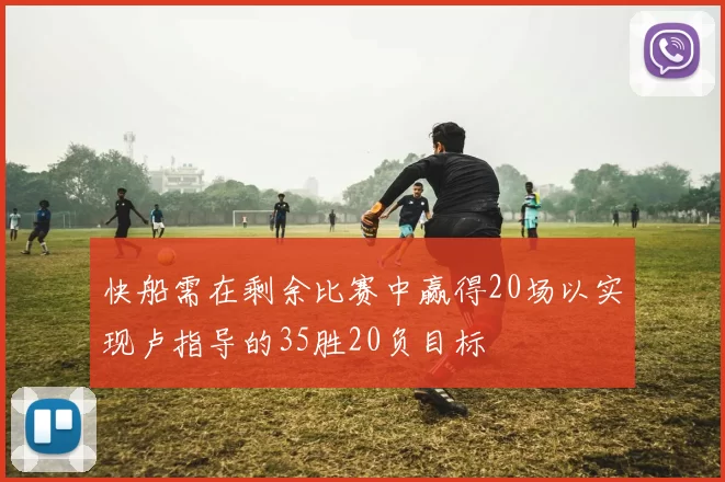 快船需在剩余比赛中赢得20场以实现卢指导的35胜20负目标