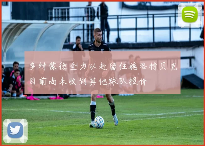 多特蒙德全力以赴留住施洛特贝克目前尚未收到其他球队报价